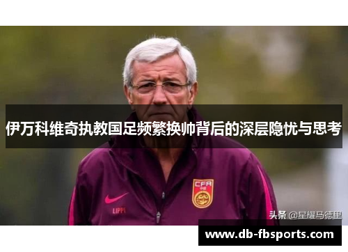 伊万科维奇执教国足频繁换帅背后的深层隐忧与思考