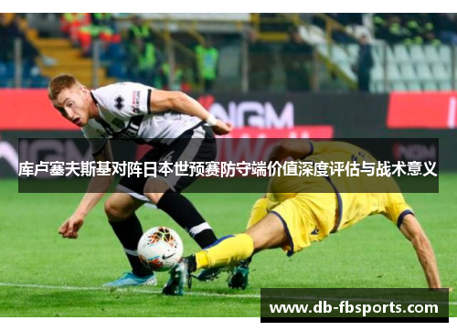 库卢塞夫斯基对阵日本世预赛防守端价值深度评估与战术意义