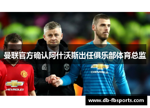 曼联官方确认阿什沃斯出任俱乐部体育总监 曼联官方确认阿什沃斯出任俱乐部体育总监