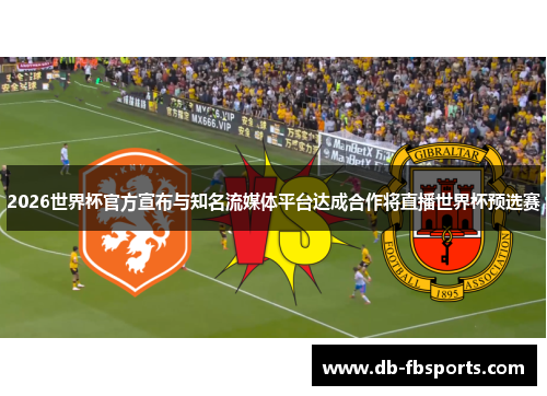 2026世界杯官方宣布与知名流媒体平台达成合作将直播世界杯预选赛 2026世界杯官方宣布与知名流媒体平台达成合作将直播世界杯预选赛