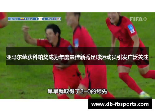 亚马尔荣获科帕奖成为年度最佳新秀足球运动员引发广泛关注 亚马尔荣获科帕奖成为年度最佳新秀足球运动员引发广泛关注