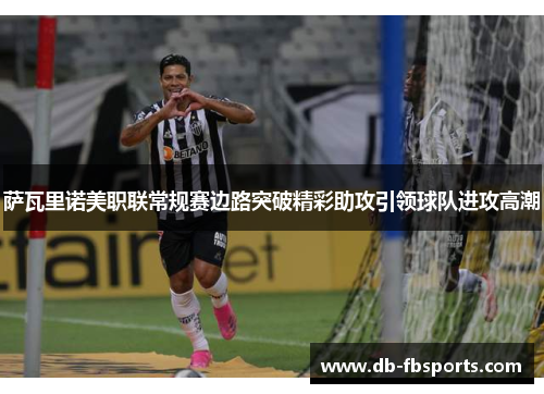 萨瓦里诺美职联常规赛边路突破精彩助攻引领球队进攻高潮 萨瓦里诺美职联常规赛边路突破精彩助攻引领球队进攻高潮