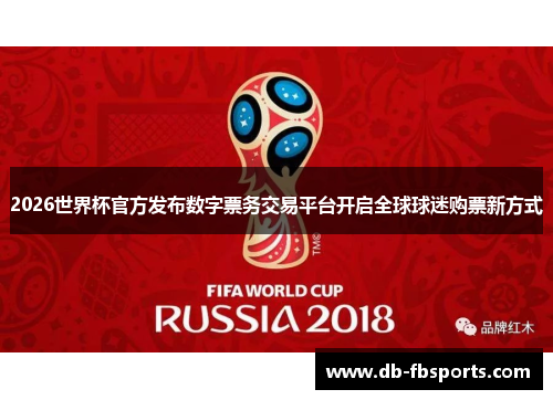 2026世界杯官方发布数字票务交易平台开启全球球迷购票新方式 2026世界杯官方发布数字票务交易平台开启全球球迷购票新方式