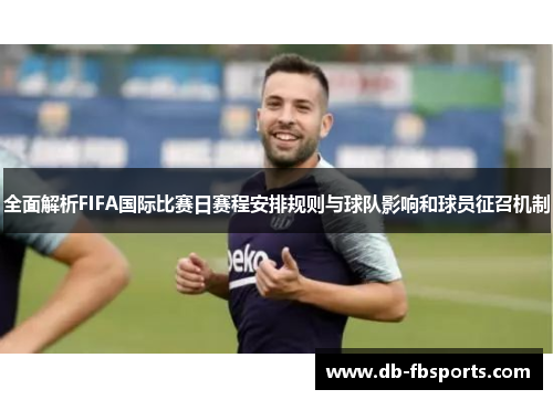 全面解析FIFA国际比赛日赛程安排规则与球队影响和球员征召机制 全面解析FIFA国际比赛日赛程安排规则与球队影响和球员征召机制