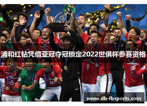浦和红钻凭借亚冠夺冠锁定2022世俱杯参赛资格 浦和红钻凭借亚冠夺冠锁定2022世俱杯参赛资格